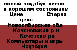 новый ноудбук леноо320 в хорошим состоянием › Цена ­ 19 000 › Старая цена ­ 27 000 - Новосибирская обл., Коченевский р-н, Коченево рп Компьютеры и игры » Ноутбуки   